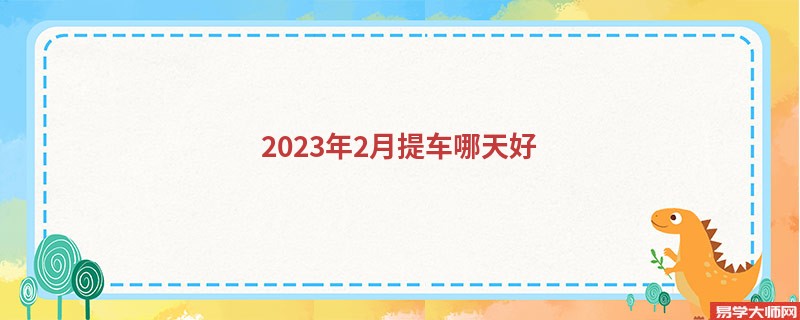 2023年2月提车哪天好