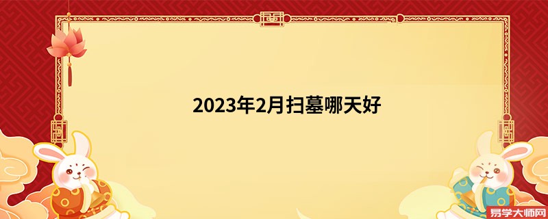 2023年2月扫墓哪天好