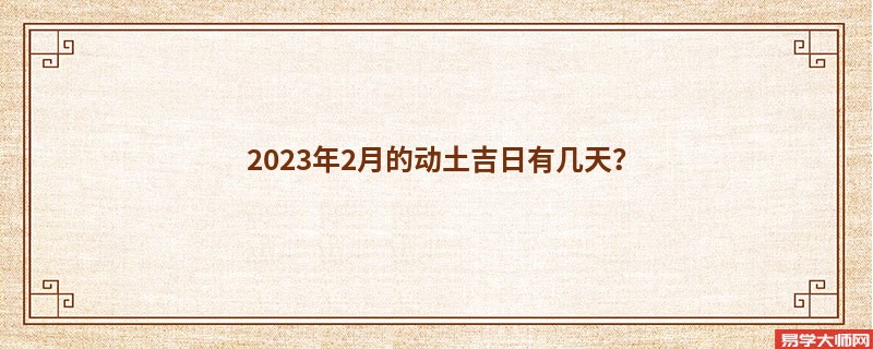 2023年2月的动土吉日有几天？