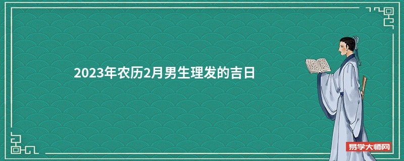 2023年农历2月男生理发的吉日