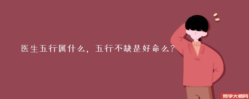 医生五行属什么，五行不缺是好命么？