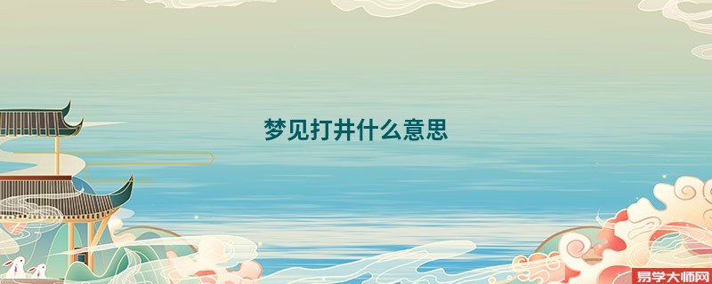 梦见打井什么意思