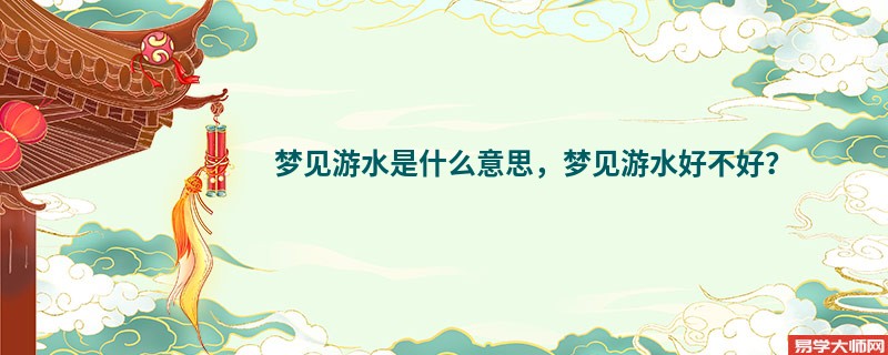 梦见游水是什么意思，梦见游水好不好？