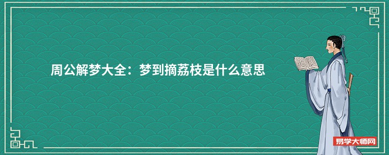 周公解梦大全：梦到摘荔枝是什么意思