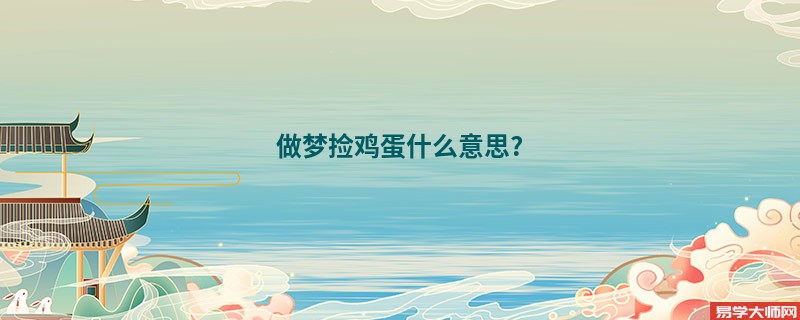 做梦捡鸡蛋什么意思?