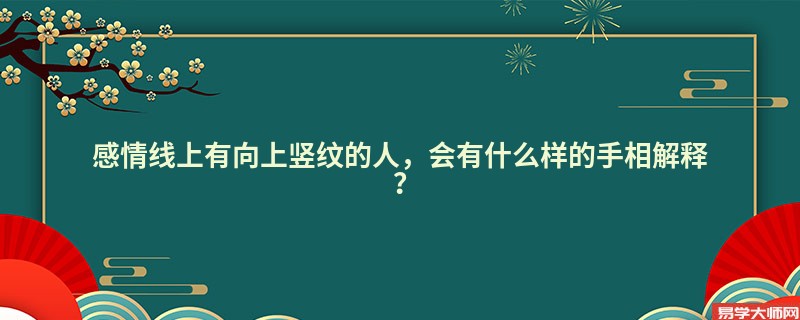 感情线上有向上竖纹的人，会有什么样的手相解释？