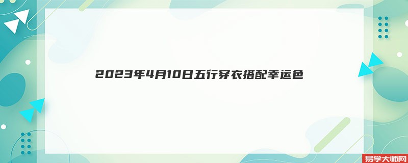 2023年4月10日五行穿衣搭配幸运色