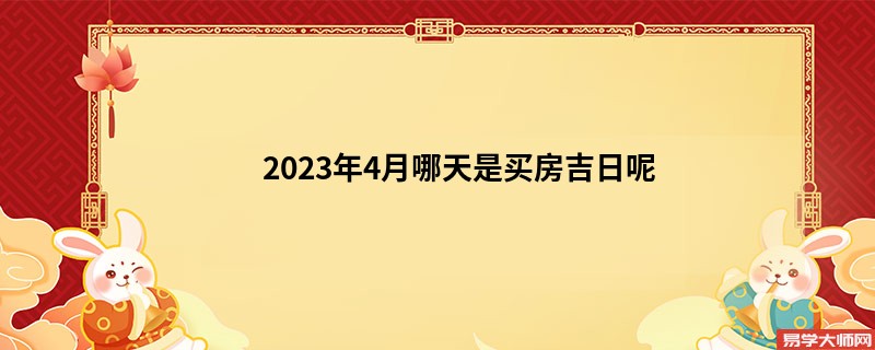 2023年4月哪天是买房吉日呢