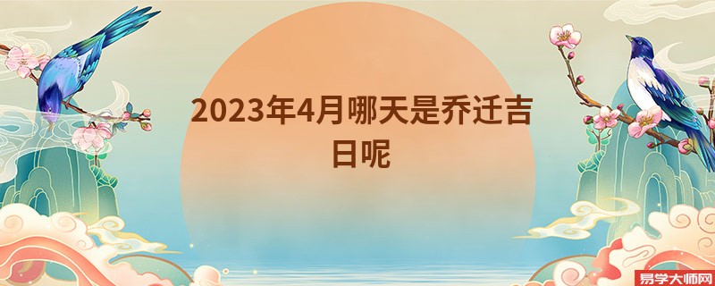 2023年4月哪天是乔迁吉日呢