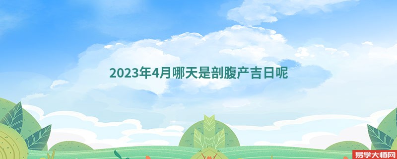 2023年4月哪天是剖腹产吉日呢