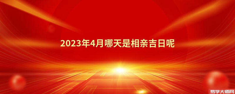 2023年4月哪天是相亲吉日呢