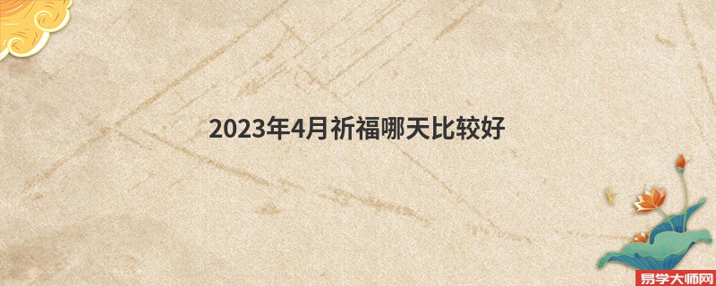 2023年4月祈福哪天比较好