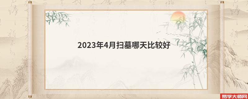 2023年4月扫墓哪天比较好