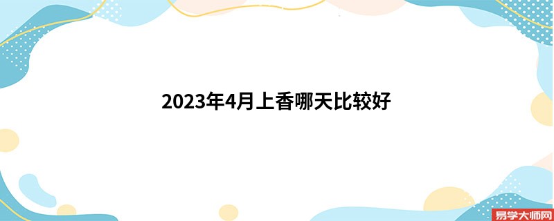 2023年4月上香哪天比较好