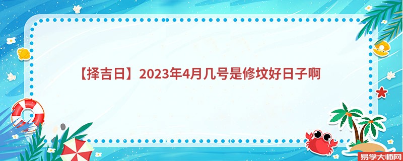 【择吉日】2023年4月几号是修坟好日子啊