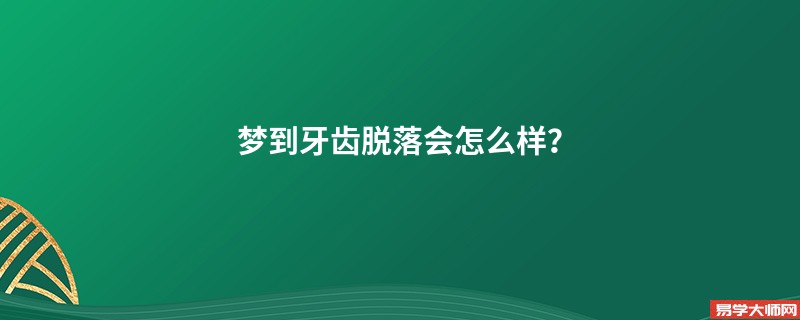 梦到牙齿脱落会怎么样？