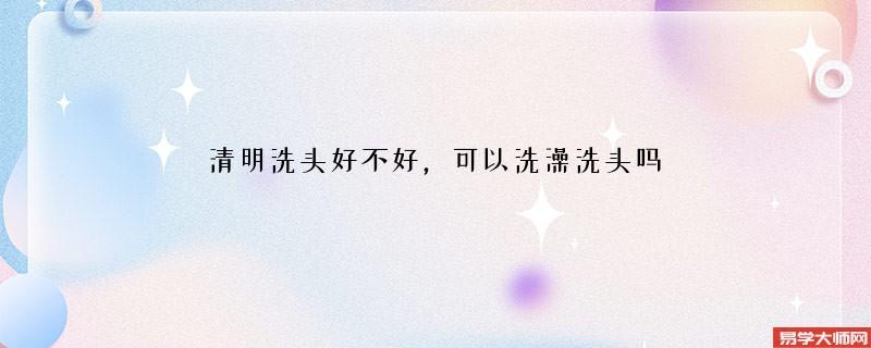 清明洗头好不好，可以洗澡洗头吗