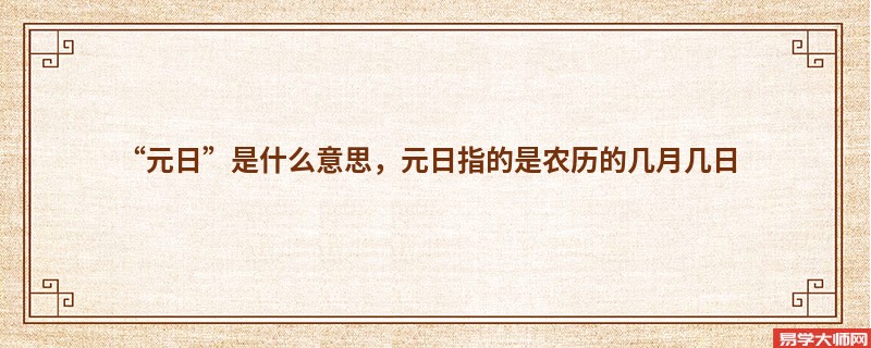 “元日”是什么意思，元日指的是农历的几月几日