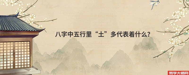 八字中五行里“土”多代表着什么？