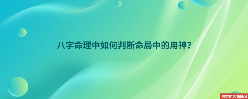 八字命理中如何判断命局中的用神？