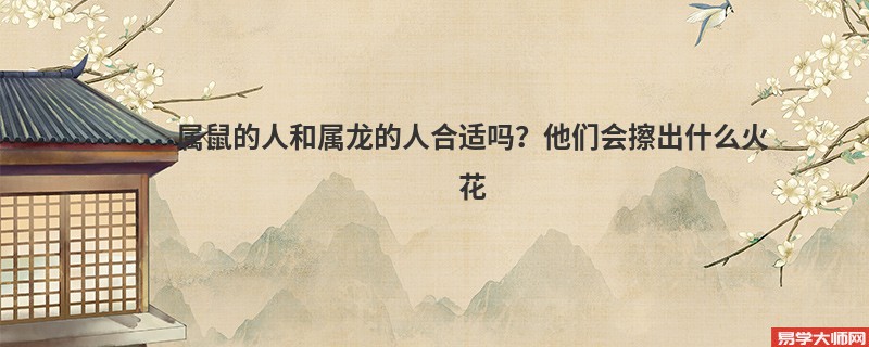 属鼠的人和属龙的人合适吗？他们会擦出什么火花