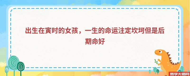 出生在寅时的女孩，一生的命运注定坎坷但是后期命好