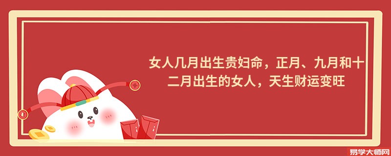 女人几月出生贵妇命，正月、九月和十二月出生的女人，天生财运变旺