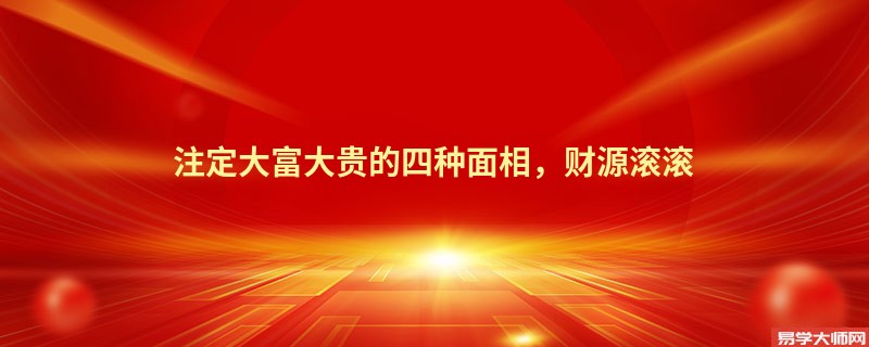 注定大富大贵的四种面相，财源滚滚