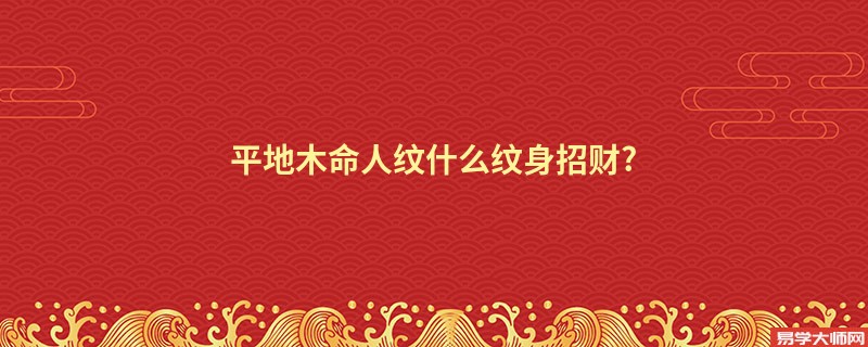 平地木命人纹什么纹身招财?