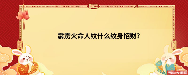 霹雳火命人纹什么纹身招财?