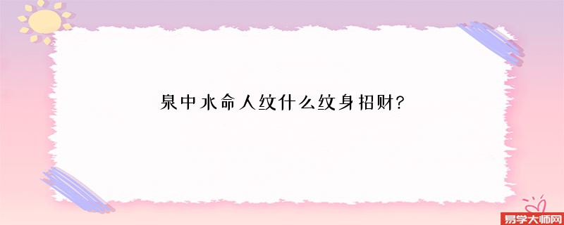 （泉中水命人）纹身纹什么图案可以招财呢？