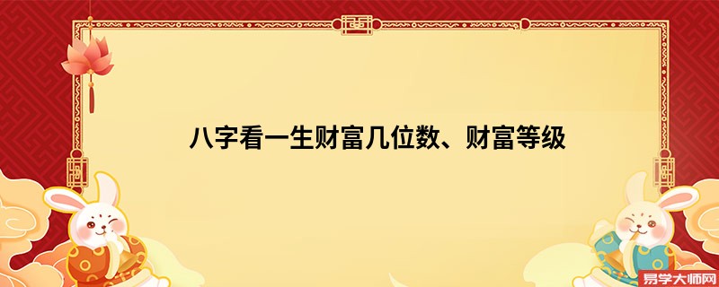 八字看一生财富几位数、财富等级