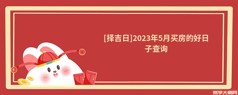 [择吉日]2023年5月买房的好日子查询