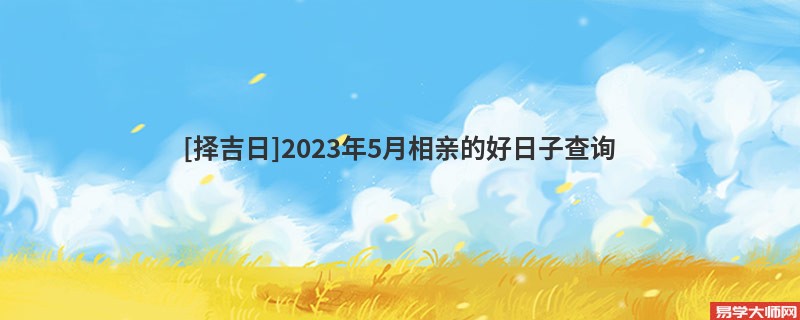 [择吉日]2023年5月相亲的好日子查询