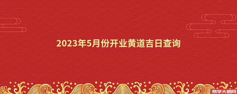 2023年5月份开业黄道吉日查询