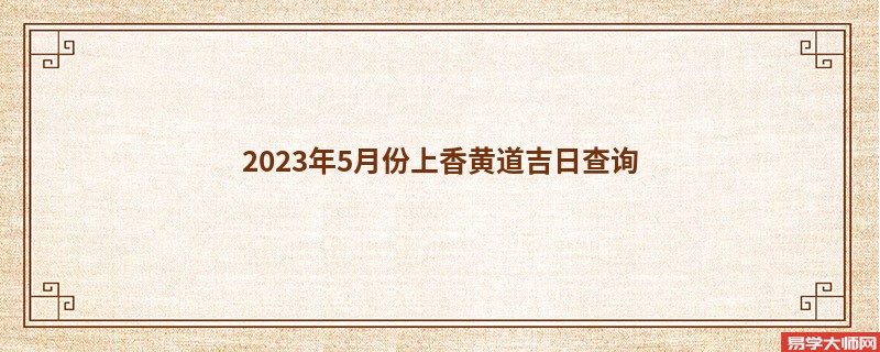 2023年5月份上香黄道吉日查询