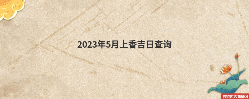 2023年5月上香吉日查询,哪几天可以上香