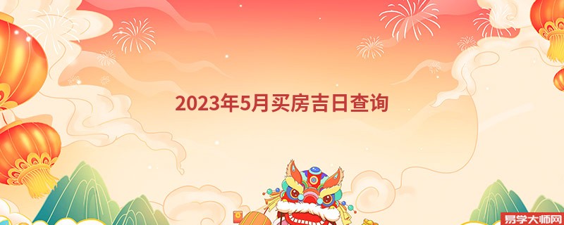 2023年5月买房吉日查询,哪几天可以买房