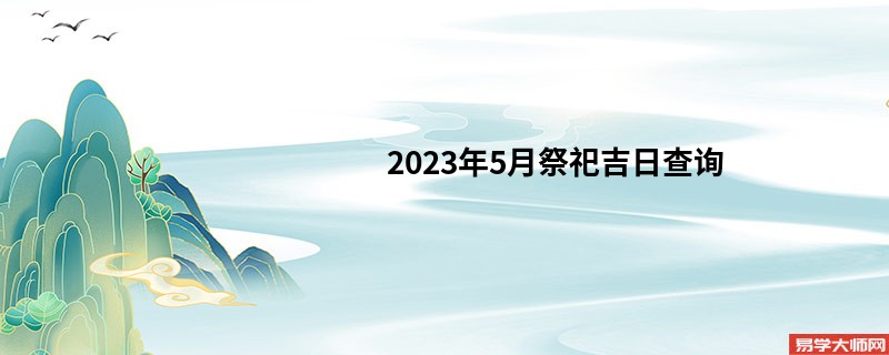 2023年5月祭祀吉日查询,哪几天可以祭祀