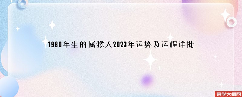 1980年生的属猴人2023年运势及运程详批