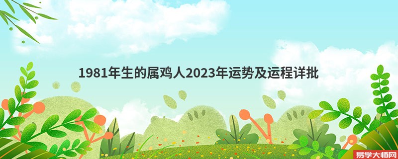 1981年生的属鸡人2023年运势及运程详批