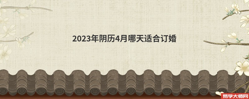 2023年阴历4月哪天适合订婚