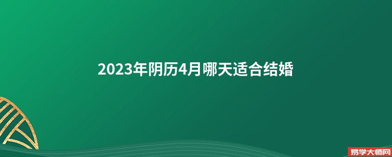 2023年阴历4月哪天适合结婚