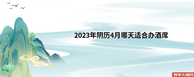 2023年阴历4月哪天适合办酒席