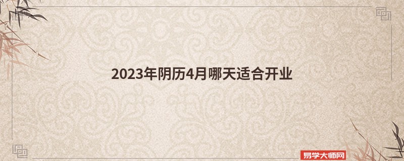 2023年阴历4月哪天适合开业