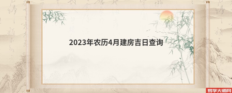 2023年农历4月建房吉日查询,建房的好日子