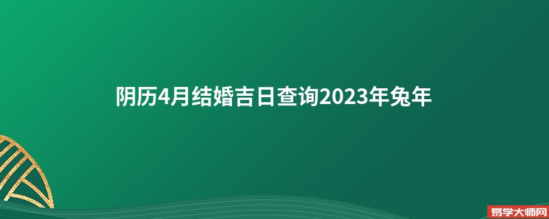 阴历4月结婚吉日查询2023年兔年