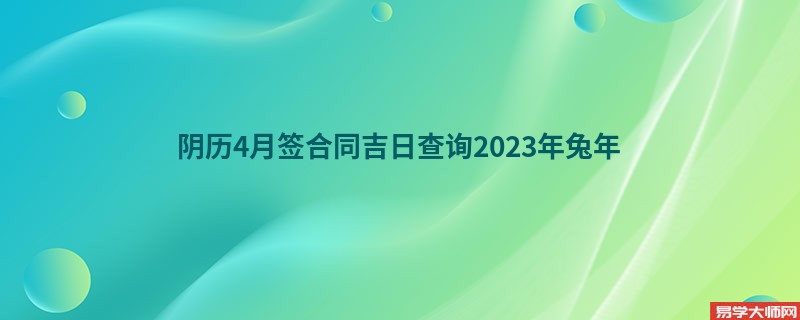 阴历4月签合同吉日查询2023年兔年