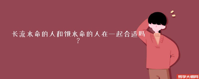 长流水命的人和饿水命的人在一起合适吗？