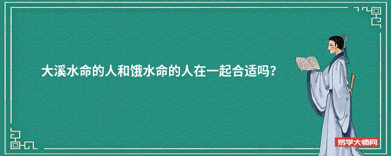 大溪水命的人和饿水命的人在一起合适吗？